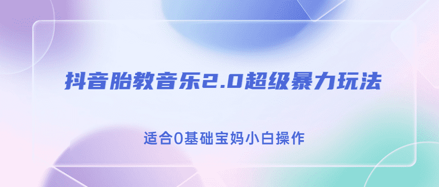 （6915期）抖音胎教音乐2.0，超级暴力变现玩法，日入500+，适合0基础宝妈小白操作