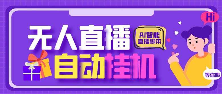 （6905期）最新AI全自动无人直播挂机，24小时无人直播间，AI全自动智能语音弹幕互动