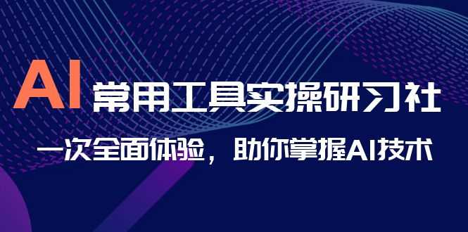 （6882期）AI-常用工具实操研习社，一次全面体验，助你掌握AI技术