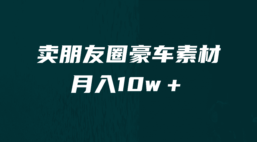 （6557期）卖朋友圈素材，月入10w＋，小众暴利的赛道，谁做谁赚钱（教程+素材）
