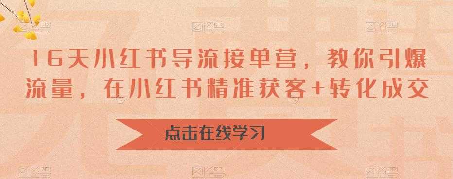 （6523期）16天-小红书 导流接单营，教你引爆流量，在小红书精准获客+转化成交
