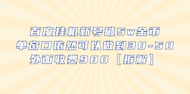 （6426期）百度挂机新号破5w金币，单窗口依然可以做到30-50外面收费980【拆解】