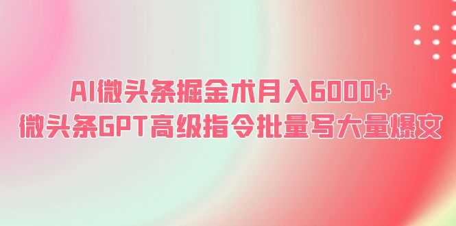 （6397期）AI微头条掘金术月入6000+ 微头条GPT高级指令批量写大量爆文