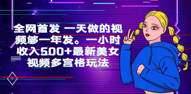 （6354期）全网首发 一天做的视频够一年发。一小时收入500+最新美女视频多宫格玩法