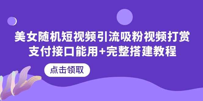 （6277期）美女随机短视频引流吸粉视频打赏支付接口能用+完整搭建教程