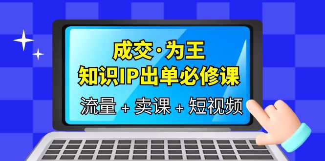 （6159期）成交·为王，知识·IP出单必修课（流量+卖课+短视频）