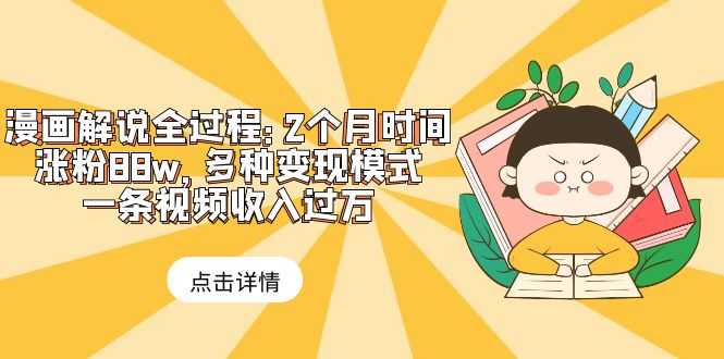 （6147期）漫画解说全过程：2个月时间涨粉88w，多种变现模式，一条视频收入过万