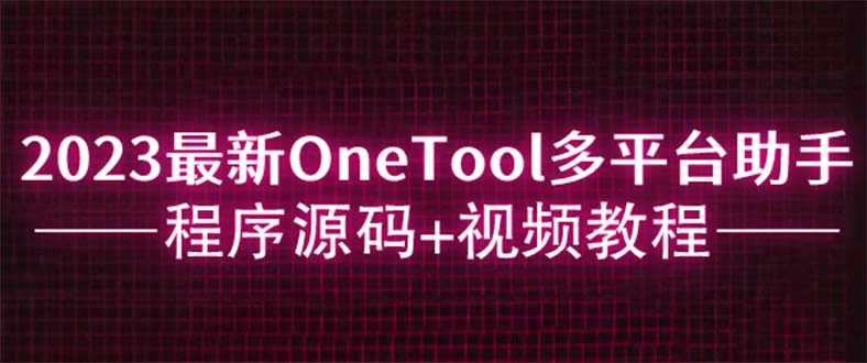 （6034期）2023最新OneTool多平台助手程序源码+视频教程