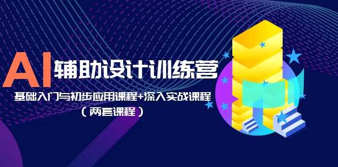 （5904期）AI辅助设计训练营：基础入门与初步应用课程+深入实战课程（两套课程）