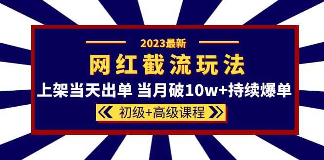 （5826期）2023网红·同款截流玩法【初级+高级课程】上架当天出单 当月破10w+持续爆单