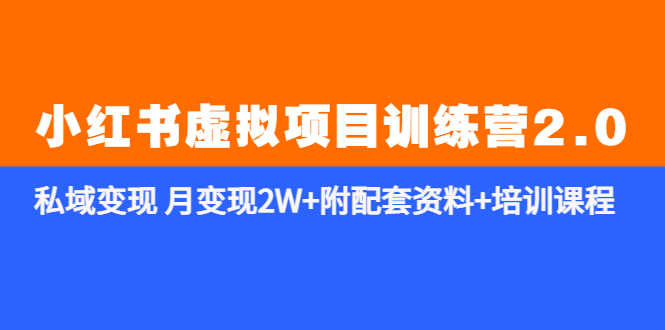 （5816期）《小红书虚拟项目训练营2.0-更新》私域变现 月变现2W+附配套资料+培训课程
