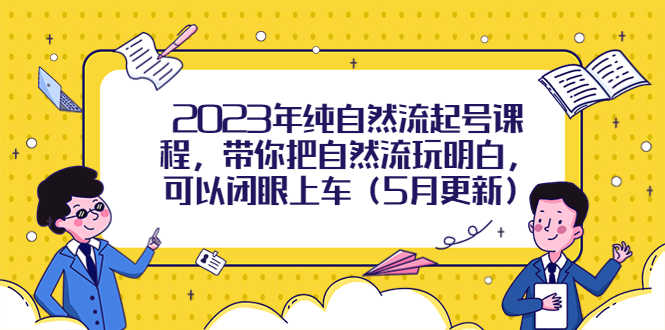 （5808期）2023年纯自然流起号课程，带你把自然流玩明白，可以闭眼上车（5月更新）