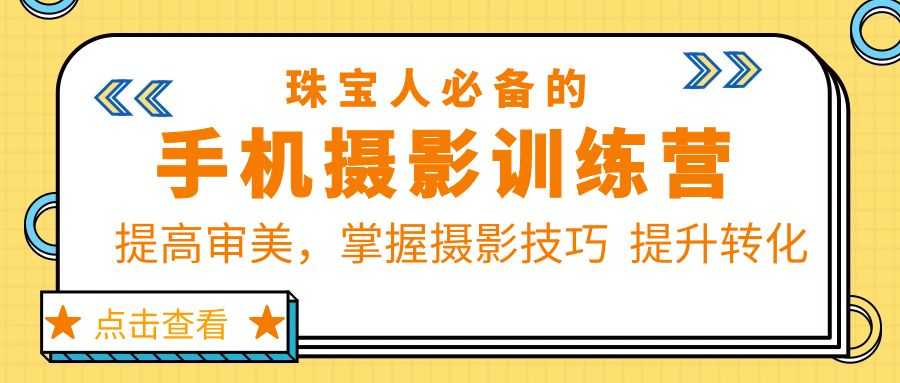 （5801期）珠/宝/人必备的手机摄影训练营第7期：提高审美，掌握摄影技巧  提升转化