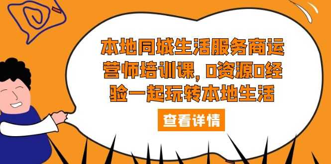 （5736期）本地同城生活服务商运营师培训课，0资源0经验一起玩转本地生活