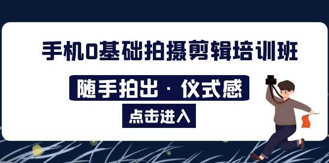 （5726期）2023手机0基础拍摄剪辑培训班：随手拍出·仪式感