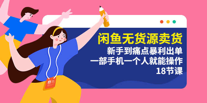 （5696期）闲鱼无货源卖货：新手到痛点暴利出单，一部手机一个人就能操作（18节课）