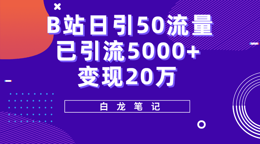 （5655期）B站日引50+流量，实战已引流5000+变现20万，超级实操课程。