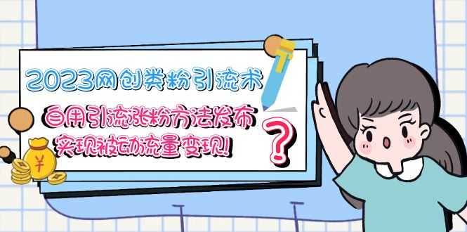 （5534期）2023网创类粉引流术，自用引流涨粉方法发布，实现被动流量变现！