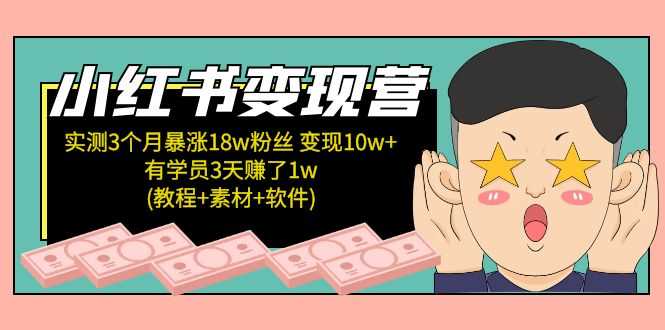 （5520期）小红书变现营 3个月涨粉18w 变现10w+有学员3天赚1w(教程+素材+软件)4月更新