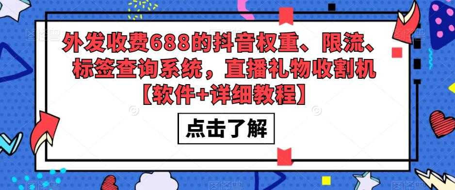 （5505期）外发收费688的抖音权重、限流、标签查询系统，直播礼物收割机【软件+教程】