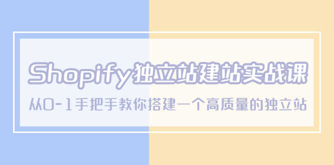 （5478期）Shopify独立站/建站实战课，从0-1手把手教你搭建一个高质量的独立站