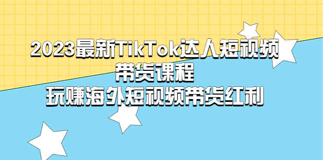 （5369期）2023最新TikTok·达人短视频带货课程，玩赚海外短视频带货·红利