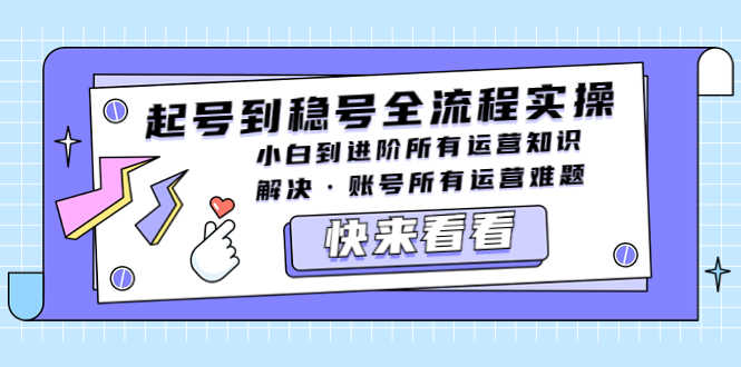 （5338期）起号到稳号全流程实操，小白到进阶所有运营知识，解决·账号所有运营难题