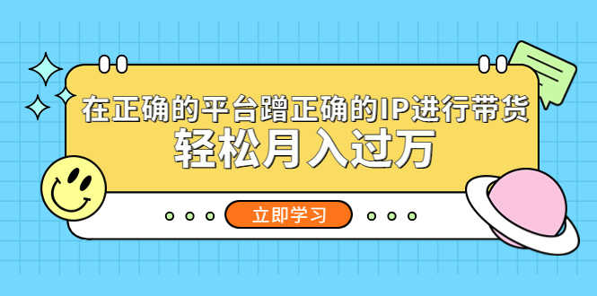 （5325期）在正确的平台蹭正确的IP进行带货，轻松月入过万