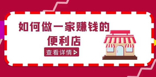 （5307期）200w粉丝大V教你如何做一家赚钱的便利店选址教程，抖音卖999（无水印）