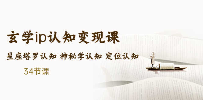 （5258期）售价2890的玄学ip认知变现课 星座塔罗认知 神秘学认知 定位认知 (34节课)