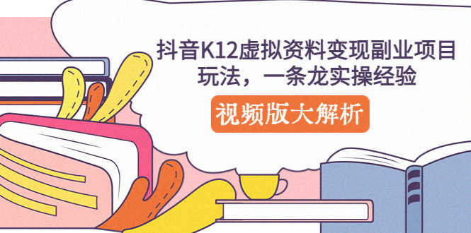 （5257期）抖音K12虚拟资料变现副业项目玩法，一条龙实操经验，视频版大解析