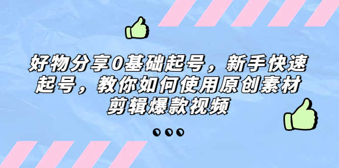 （5241期）好物分享0基础起号，新手快速起号，教你如何使用原创素材剪辑爆款视频
