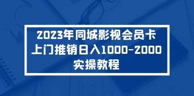 （5226期）2023年同城影视会员卡上门推销日入1000-2000实操教程