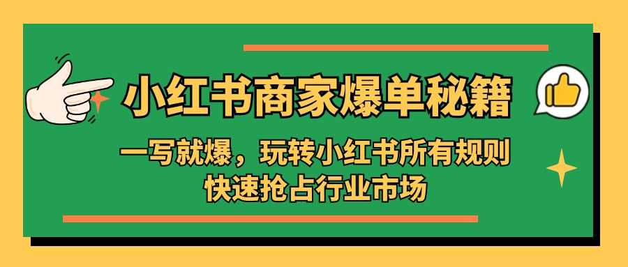 （5220期）小红书·商家爆单秘籍：一写就爆，玩转小红书所有规则，快速抢占行业市场