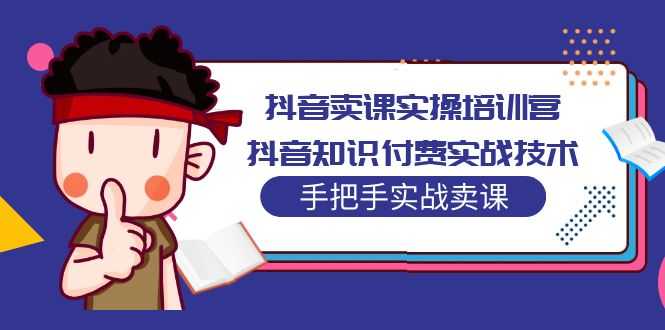 （5148期）抖音卖课实操培训营：抖音知识付费实战技术，手把手实战课！