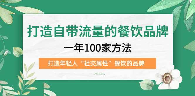 （5139期）打造自带流量的餐饮品牌：一年100家方法 打造年轻人“社交属性”餐饮的品牌