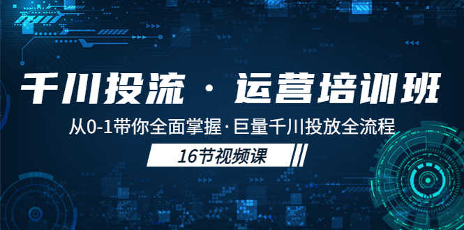 （5163期）千川投流·运营培训班：从0-1带你全面掌握·巨量千川投放全流程！