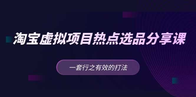 （5064期）黄岛主 · 淘宝虚拟项目热点选品分享课：一套行之有效的打法！