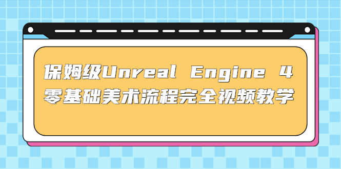 （4975期）保姆级Unreal Engine 4 零基础美术流程完全视频教学(37节课+配套文件)