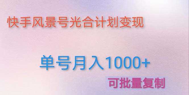 （4849期）利用快手风景号 通过光合计划 实现单号月入1000+（附详细教程及制作软件）