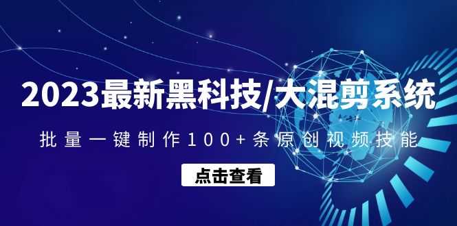 （4757期）2023最新黑科技/大混剪系统：批量一键制作100+条原创视频技能