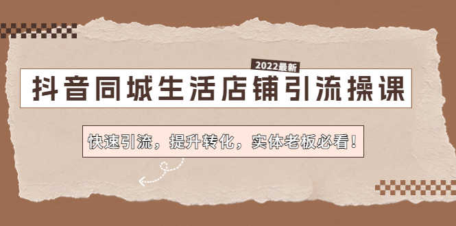 （4501期）抖音同城生活店铺引流操课：快速引流，提升转化，实体老板必看！