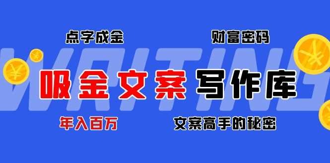 （4497期）吸金文案写作库：揭秘点字成金的财富密码，年入百万文案高手的秘密