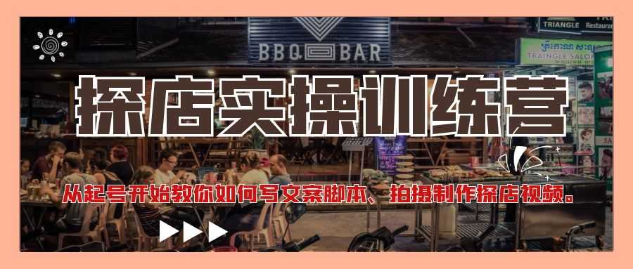 （4491期）探店实操训练营：从起号开始教你如何写文案脚本、拍摄制作探店视频。