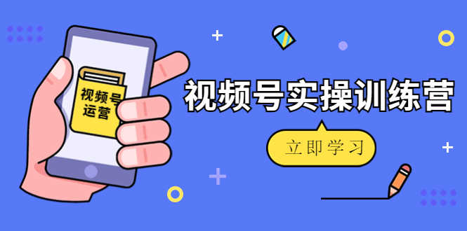 （4397期）微信视频号实操训练营：视频号起号运营纯干货玩法！