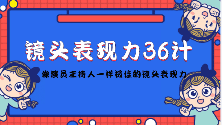 （4330期）镜头表现力36计，做到像演员主持人这些职业的人一样，拥有极佳的镜头表现力