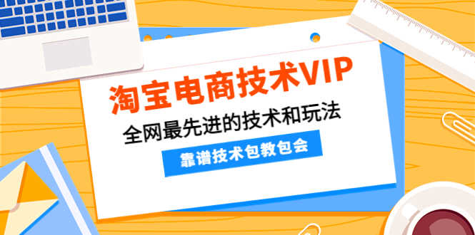 淘宝电商技术VIP，全网最先进的技术和玩法，靠谱技术包教包会（更新106）