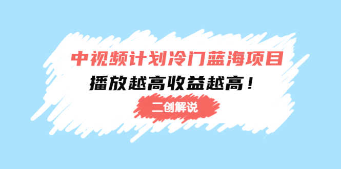 （4308期）中视频计划冷门蓝海项目【二创解说】培训课程：播放越高收益越高！