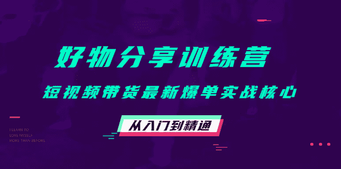 （4307期）好物分享训练营：短视频带货最新爆单实战核心，从入门到精通！