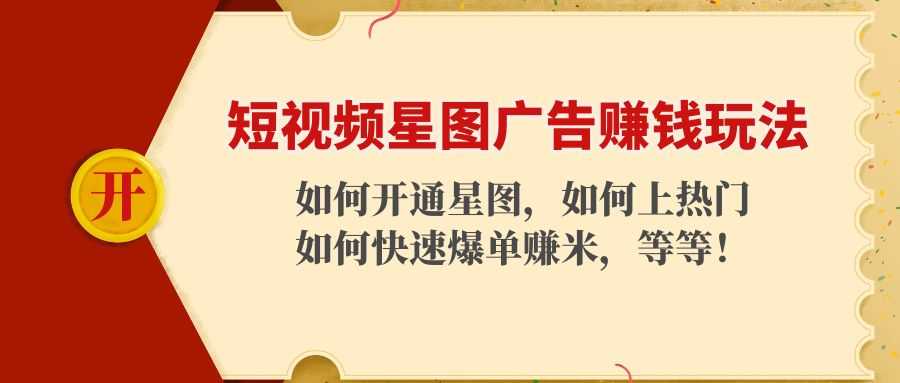 （4300期）短视频星图广告赚钱玩法：如何开通，如何上热门，如何快速爆单赚米！